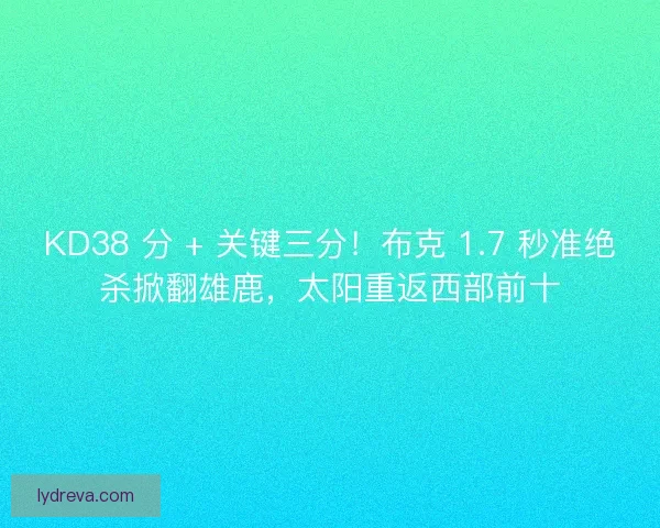 KD38 分 + 关键三分！布克 1.7 秒准绝杀掀翻雄鹿，太阳重返西部前十