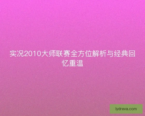 实况2010大师联赛全方位解析与经典回忆重温