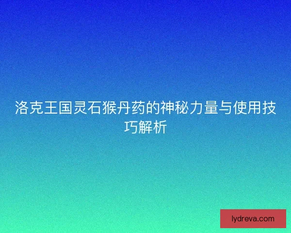 洛克王国灵石猴丹药的神秘力量与使用技巧解析