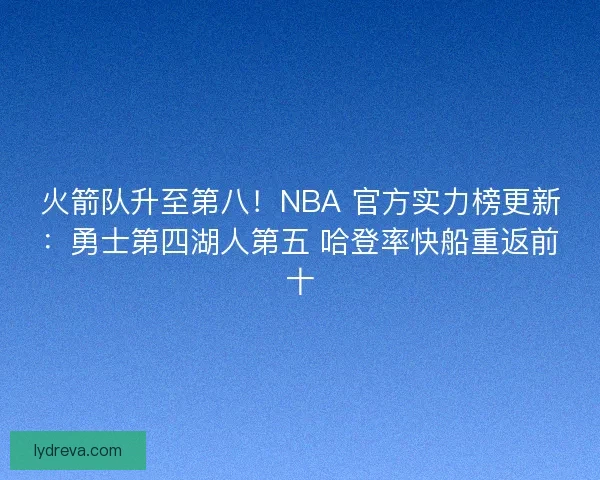 火箭队升至第八！NBA 官方实力榜更新：勇士第四湖人第五 哈登率快船重返前十