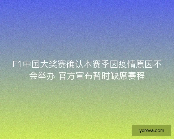 F1中国大奖赛确认本赛季因疫情原因不会举办 官方宣布暂时缺席赛程 F1中国大奖赛确认本赛季因疫情原因不会举办 官方宣布暂时缺席赛程