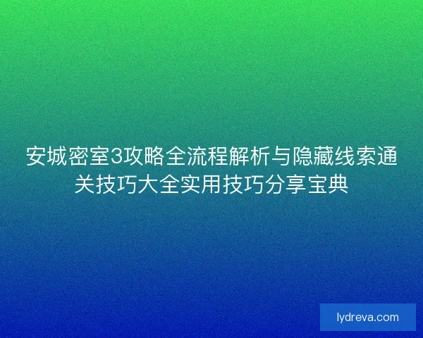 安城密室3攻略全流程解析与隐藏线索通关技巧大全实用技巧分享宝典 安城密室3攻略全流程解析与隐藏线索通关技巧大全实用技巧分享宝典
