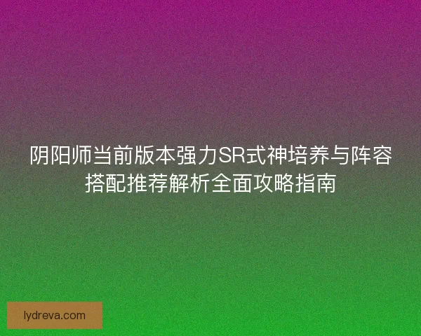 阴阳师当前版本强力SR式神培养与阵容搭配推荐解析全面攻略指南