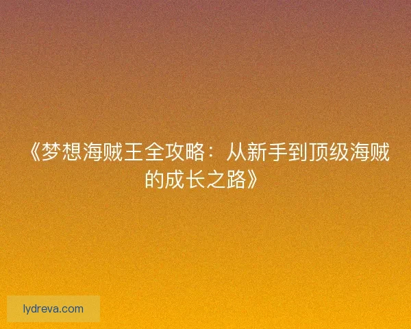 《梦想海贼王全攻略：从新手到顶级海贼的成长之路》