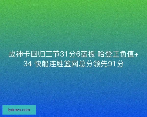战神卡回归三节31分6篮板 哈登正负值+34 快船连胜篮网总分领先91分 战神卡回归三节31分6篮板 哈登正负值+34 快船连胜篮网总分领先91分